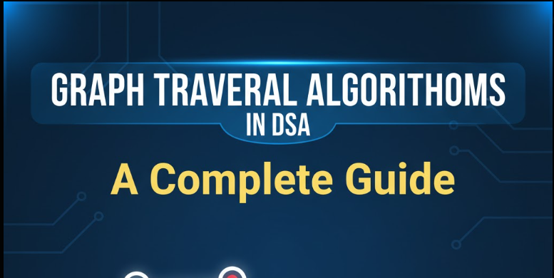 Graph Traversal Algorithms in DSA: A Complete Guide